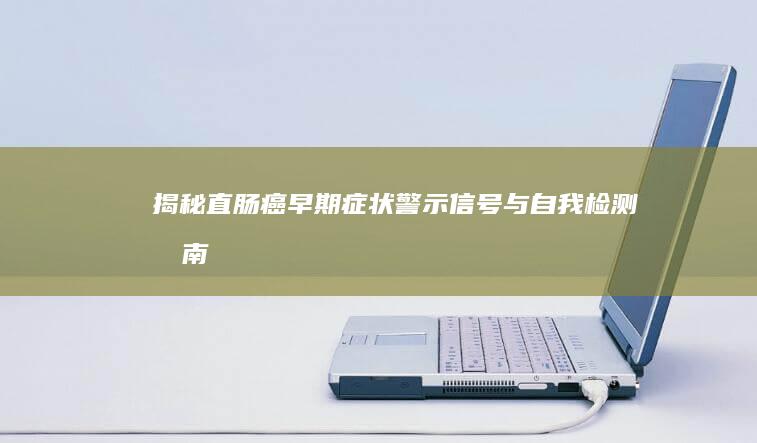 揭秘直肠癌早期症状：警示信号与自我检测指南